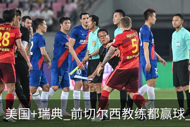 美国+瑞典 前切尔西教练都赢球 当年海港也是有车路士主帅